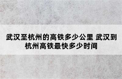 武汉至杭州的高铁多少公里 武汉到杭州高铁最快多少时间